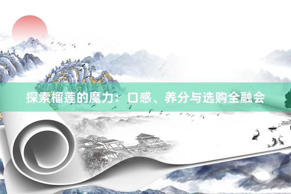 探索榴莲的魔力：口感、养分与选购全融会